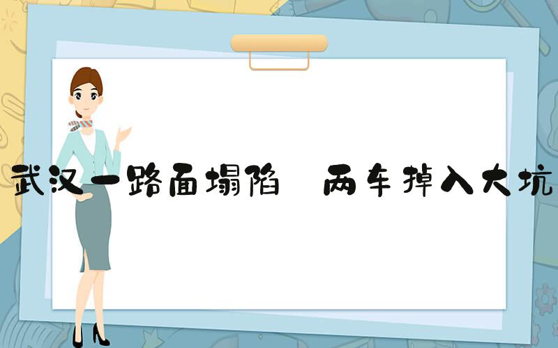 武汉一路面塌陷 两车掉入大坑
